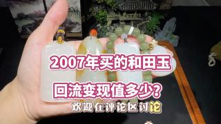 2007年买的和田玉,回流变现值多少?#和田玉手串 #和田玉吊坠 #和田玉